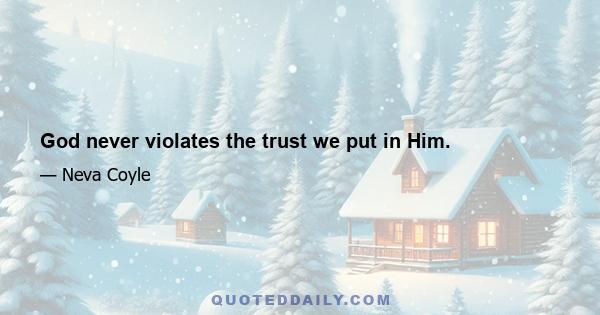 God never violates the trust we put in Him.