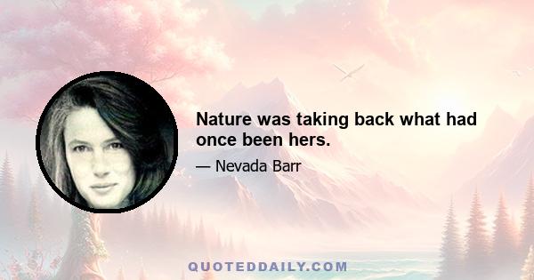 Nature was taking back what had once been hers.