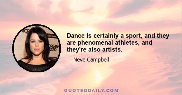 Dance is certainly a sport, and they are phenomenal athletes, and they're also artists.