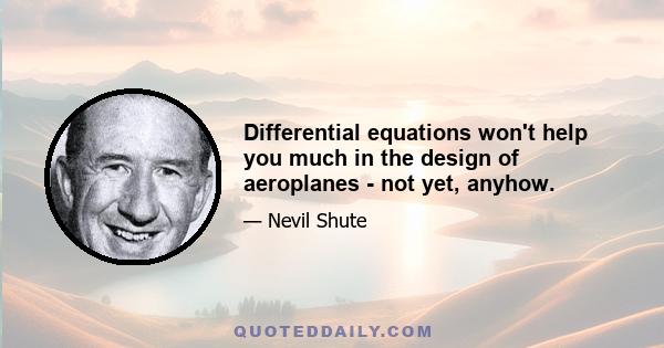 Differential equations won't help you much in the design of aeroplanes - not yet, anyhow.