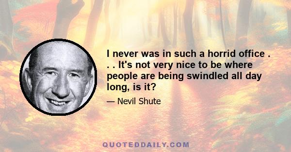I never was in such a horrid office . . . It's not very nice to be where people are being swindled all day long, is it?
