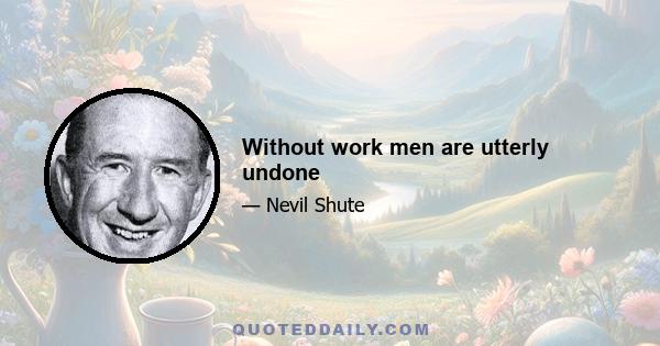 Without work men are utterly undone