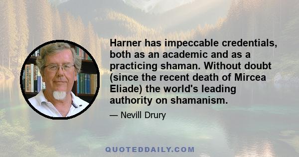 Harner has impeccable credentials, both as an academic and as a practicing shaman. Without doubt (since the recent death of Mircea Eliade) the world's leading authority on shamanism.