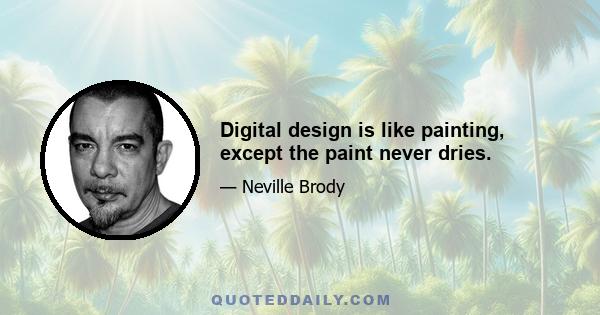 Digital design is like painting, except the paint never dries.