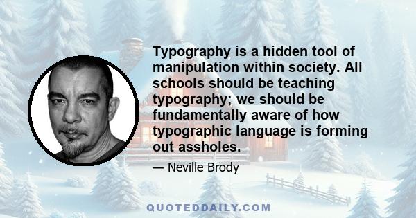 Typography is a hidden tool of manipulation within society. All schools should be teaching typography; we should be fundamentally aware of how typographic language is forming out assholes.