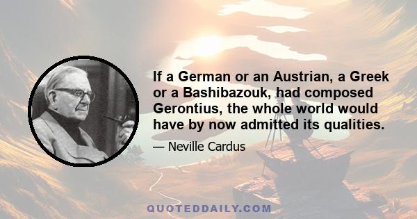 If a German or an Austrian, a Greek or a Bashibazouk, had composed Gerontius, the whole world would have by now admitted its qualities.