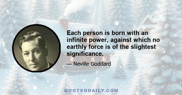 Each person is born with an infinite power, against which no earthly force is of the slightest significance.