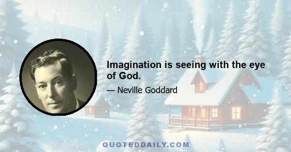 Imagination is seeing with the eye of God.