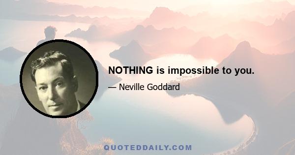 NOTHING is impossible to you.