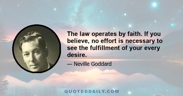 The law operates by faith. If you believe, no effort is necessary to see the fulfillment of your every desire.