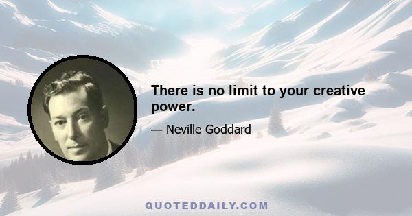 There is no limit to your creative power.