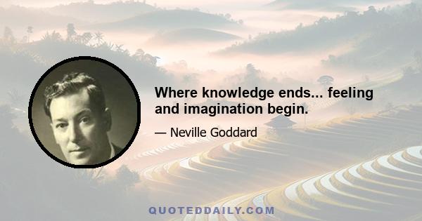 Where knowledge ends... feeling and imagination begin.