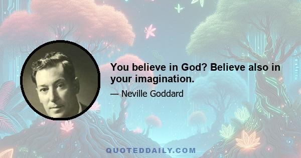 You believe in God? Believe also in your imagination.