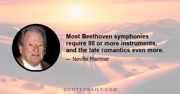 Most Beethoven symphonies require 80 or more instruments, and the late romantics even more.