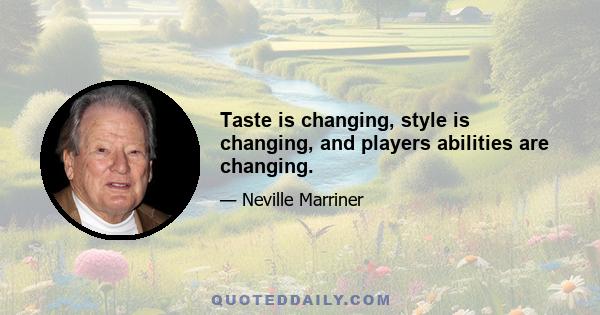 Taste is changing, style is changing, and players abilities are changing.