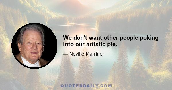 We don't want other people poking into our artistic pie.