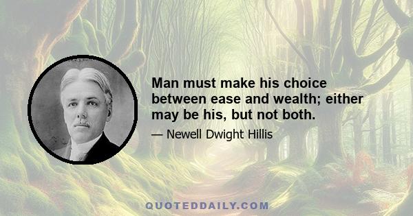 Man must make his choice between ease and wealth; either may be his, but not both.