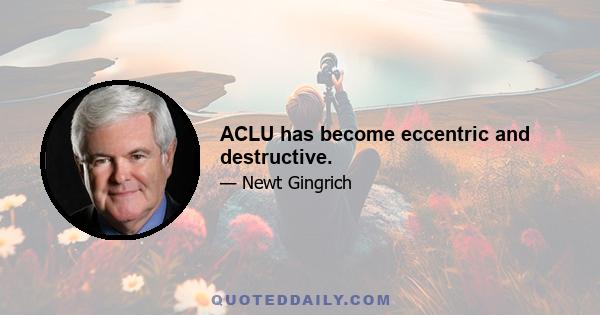 ACLU has become eccentric and destructive.