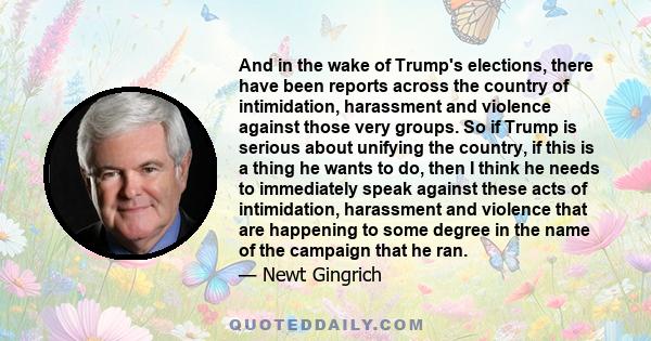 And in the wake of Trump's elections, there have been reports across the country of intimidation, harassment and violence against those very groups. So if Trump is serious about unifying the country, if this is a thing