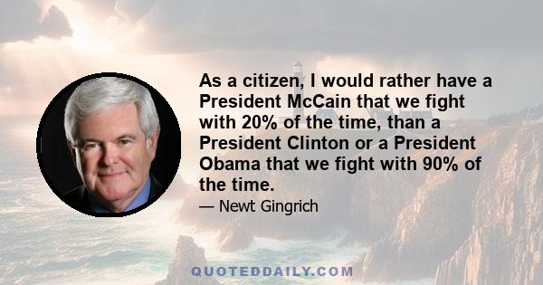 As a citizen, I would rather have a President McCain that we fight with 20% of the time, than a President Clinton or a President Obama that we fight with 90% of the time.