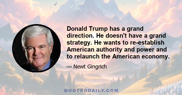 Donald Trump has a grand direction. He doesn't have a grand strategy. He wants to re-establish American authority and power and to relaunch the American economy.