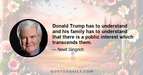 Donald Trump has to understand and his family has to understand that there is a public interest which transcends them.