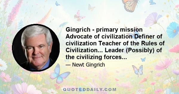 Gingrich - primary mission Advocate of civilization Definer of civilization Teacher of the Rules of Civilization... Leader (Possibly) of the civilizing forces...