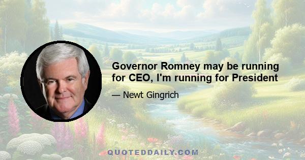 Governor Romney may be running for CEO, I'm running for President