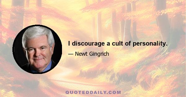 I discourage a cult of personality.