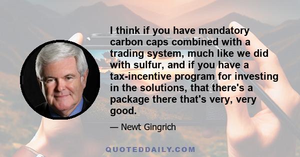 I think if you have mandatory carbon caps combined with a trading system, much like we did with sulfur, and if you have a tax-incentive program for investing in the solutions, that there's a package there that's very,