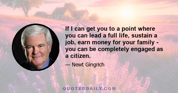 If I can get you to a point where you can lead a full life, sustain a job, earn money for your family - you can be completely engaged as a citizen.