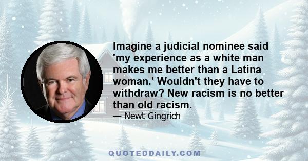 Imagine a judicial nominee said 'my experience as a white man makes me better than a Latina woman.' Wouldn't they have to withdraw? New racism is no better than old racism.