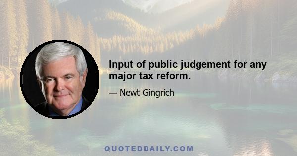 Input of public judgement for any major tax reform.