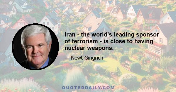 Iran - the world's leading sponsor of terrorism - is close to having nuclear weapons.