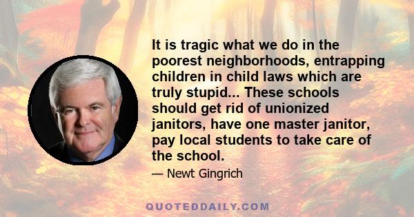 It is tragic what we do in the poorest neighborhoods, entrapping children in child laws which are truly stupid... These schools should get rid of unionized janitors, have one master janitor, pay local students to take