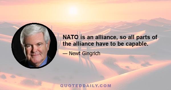 NATO is an alliance, so all parts of the alliance have to be capable.