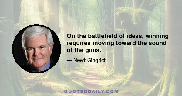 On the battlefield of ideas, winning requires moving toward the sound of the guns.