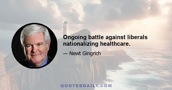 Ongoing battle against liberals nationalizing healthcare.