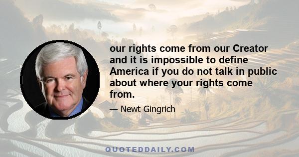 our rights come from our Creator and it is impossible to define America if you do not talk in public about where your rights come from.