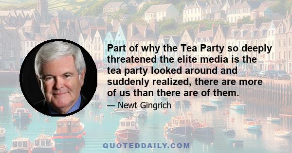 Part of why the Tea Party so deeply threatened the elite media is the tea party looked around and suddenly realized, there are more of us than there are of them.