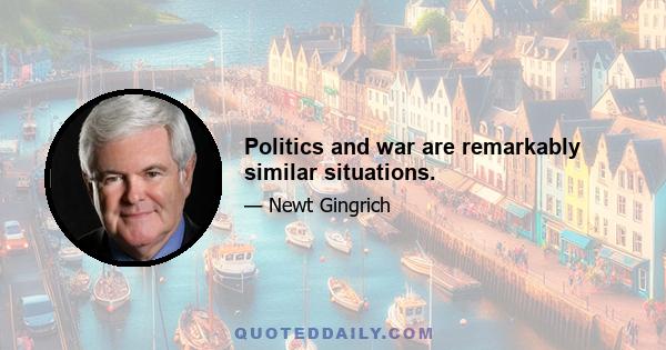 Politics and war are remarkably similar situations.