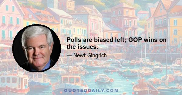 Polls are biased left; GOP wins on the issues.