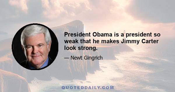 President Obama is a president so weak that he makes Jimmy Carter look strong.