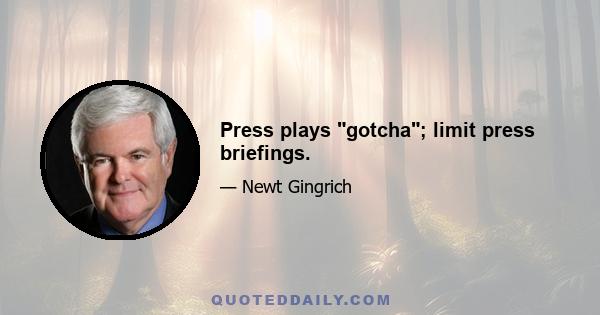 Press plays gotcha; limit press briefings.