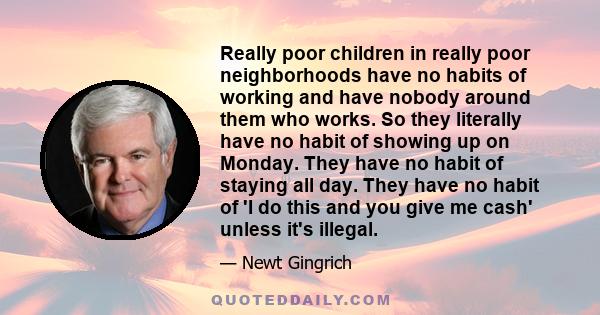 Really poor children in really poor neighborhoods have no habits of working and have nobody around them who works. So they literally have no habit of showing up on Monday. They have no habit of staying all day. They