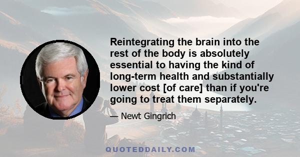 Reintegrating the brain into the rest of the body is absolutely essential to having the kind of long-term health and substantially lower cost [of care] than if you're going to treat them separately.