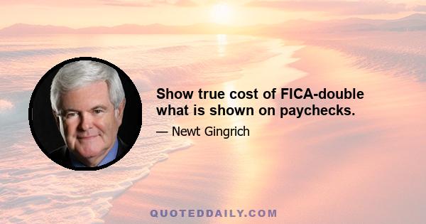 Show true cost of FICA-double what is shown on paychecks.