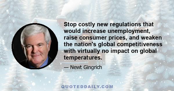 Stop costly new regulations that would increase unemployment, raise consumer prices, and weaken the nation's global competitiveness with virtually no impact on global temperatures.