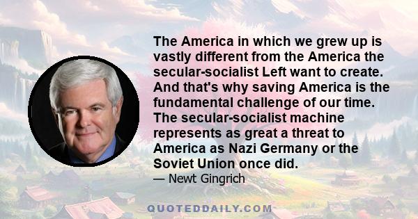 The America in which we grew up is vastly different from the America the secular-socialist Left want to create. And that's why saving America is the fundamental challenge of our time. The secular-socialist machine