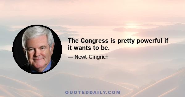 The Congress is pretty powerful if it wants to be.